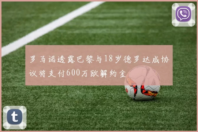 罗马诺透露巴黎与18岁德罗达成协议将支付600万欧解约金