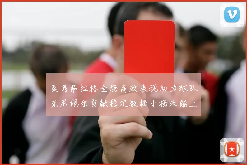 菜鸟弗拉格全场高效表现助力球队克尼佩尔贡献稳定数据小杨未能上场比赛