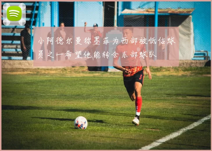 小阿德尔曼称墨菲为西部被低估球员之一希望他能转会东部球队