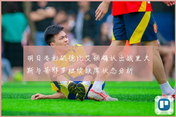 明日洛杉矶德比艾顿确认出战里夫斯与蒂耶罗继续缺席状态分析