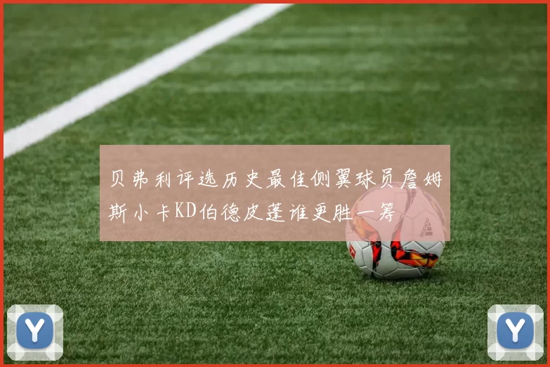 贝弗利评选历史最佳侧翼球员詹姆斯小卡KD伯德皮蓬谁更胜一筹
