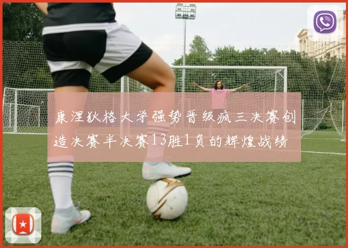 康涅狄格大学强势晋级疯三决赛创造决赛半决赛13胜1负的辉煌战绩