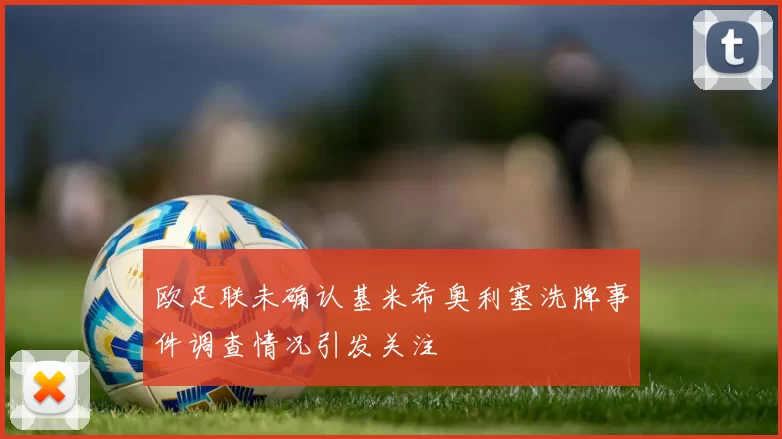 欧足联未确认基米希奥利塞洗牌事件调查情况引发关注